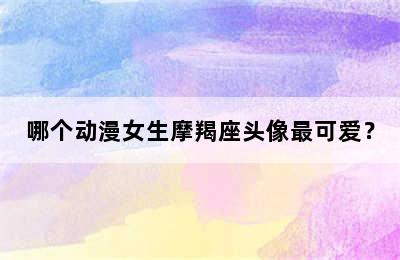 哪个动漫女生摩羯座头像最可爱？