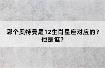 哪个奥特曼是12生肖星座对应的？他是谁？