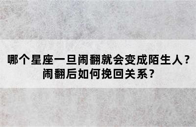 哪个星座一旦闹翻就会变成陌生人？闹翻后如何挽回关系？