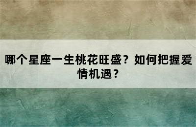 哪个星座一生桃花旺盛？如何把握爱情机遇？