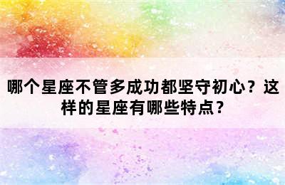 哪个星座不管多成功都坚守初心？这样的星座有哪些特点？
