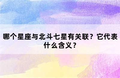 哪个星座与北斗七星有关联？它代表什么含义？