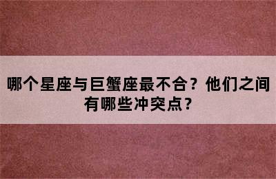 哪个星座与巨蟹座最不合？他们之间有哪些冲突点？
