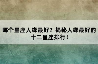 哪个星座人缘最好？揭秘人缘最好的十二星座排行！