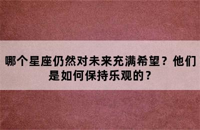 哪个星座仍然对未来充满希望？他们是如何保持乐观的？