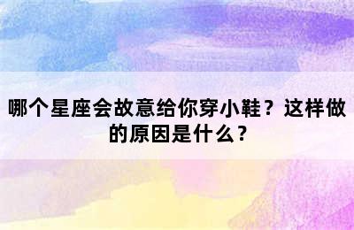 哪个星座会故意给你穿小鞋？这样做的原因是什么？