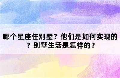 哪个星座住别墅？他们是如何实现的？别墅生活是怎样的？