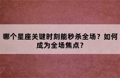 哪个星座关键时刻能秒杀全场？如何成为全场焦点？