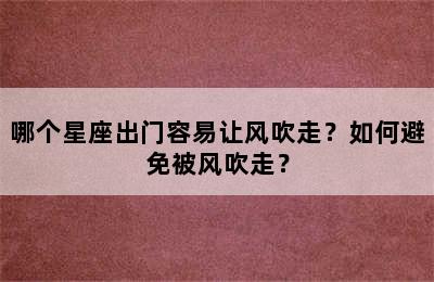 哪个星座出门容易让风吹走？如何避免被风吹走？