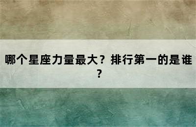 哪个星座力量最大？排行第一的是谁？