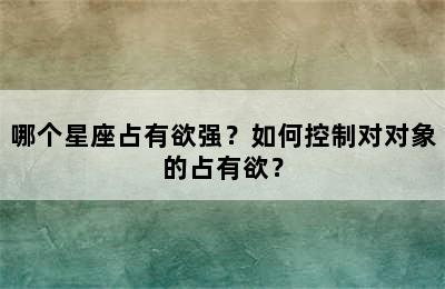 哪个星座占有欲强？如何控制对对象的占有欲？
