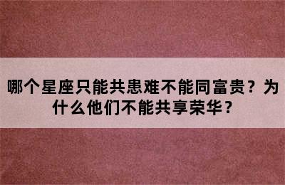 哪个星座只能共患难不能同富贵？为什么他们不能共享荣华？