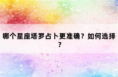 哪个星座塔罗占卜更准确？如何选择？