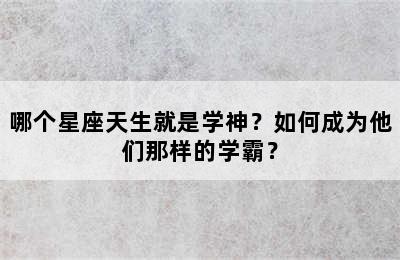 哪个星座天生就是学神？如何成为他们那样的学霸？