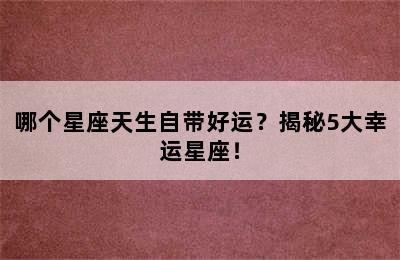 哪个星座天生自带好运？揭秘5大幸运星座！