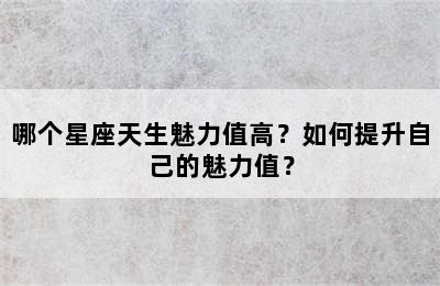 哪个星座天生魅力值高？如何提升自己的魅力值？