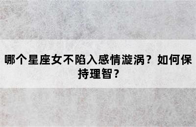 哪个星座女不陷入感情漩涡？如何保持理智？