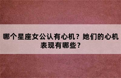 哪个星座女公认有心机？她们的心机表现有哪些？