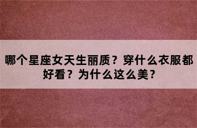 哪个星座女天生丽质？穿什么衣服都好看？为什么这么美？
