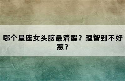 哪个星座女头脑最清醒？理智到不好惹？