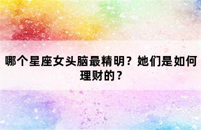 哪个星座女头脑最精明？她们是如何理财的？