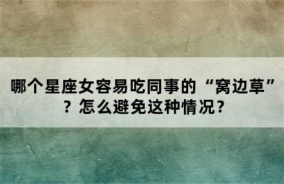 哪个星座女容易吃同事的“窝边草”？怎么避免这种情况？