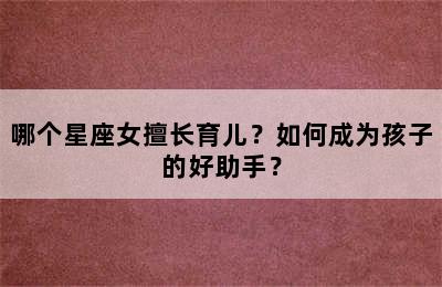 哪个星座女擅长育儿？如何成为孩子的好助手？