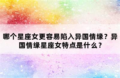 哪个星座女更容易陷入异国情缘？异国情缘星座女特点是什么？