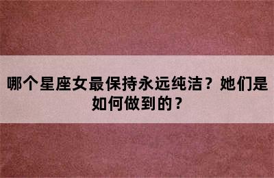 哪个星座女最保持永远纯洁？她们是如何做到的？