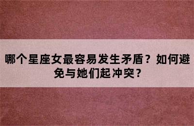 哪个星座女最容易发生矛盾？如何避免与她们起冲突？