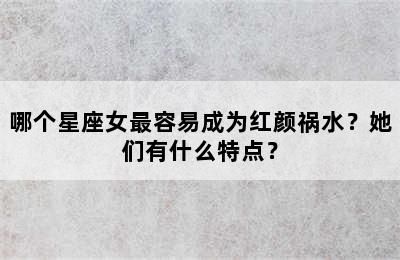 哪个星座女最容易成为红颜祸水？她们有什么特点？