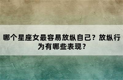 哪个星座女最容易放纵自己？放纵行为有哪些表现？