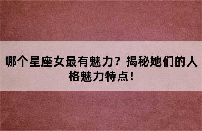 哪个星座女最有魅力？揭秘她们的人格魅力特点！
