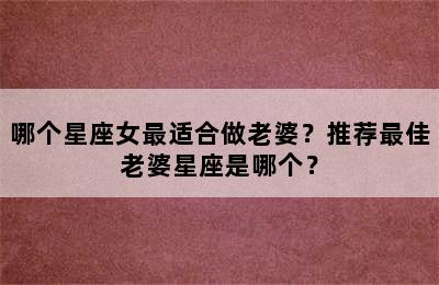 哪个星座女最适合做老婆？推荐最佳老婆星座是哪个？
