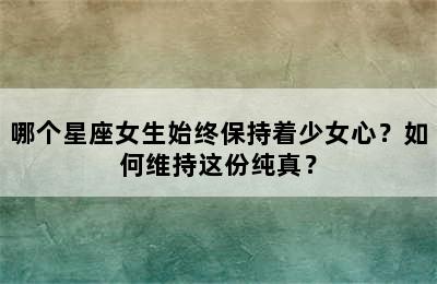 哪个星座女生始终保持着少女心？如何维持这份纯真？