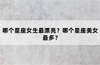哪个星座女生最漂亮？哪个星座美女最多？
