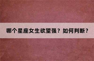 哪个星座女生欲望强？如何判断？