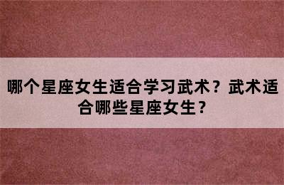 哪个星座女生适合学习武术？武术适合哪些星座女生？