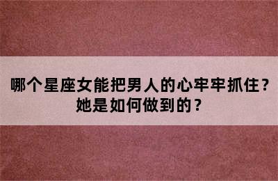 哪个星座女能把男人的心牢牢抓住？她是如何做到的？