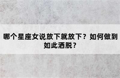 哪个星座女说放下就放下？如何做到如此洒脱？