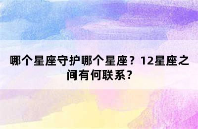 哪个星座守护哪个星座？12星座之间有何联系？