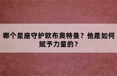 哪个星座守护欧布奥特曼？他是如何赋予力量的？