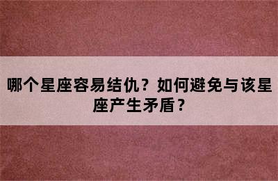 哪个星座容易结仇？如何避免与该星座产生矛盾？