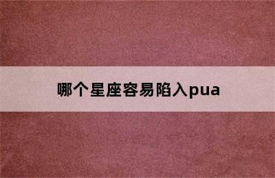 哪个星座容易陷入pua