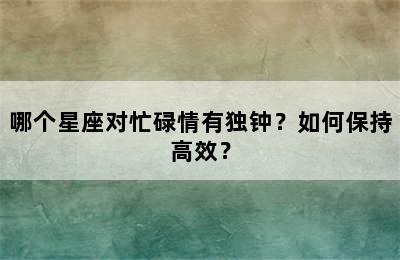 哪个星座对忙碌情有独钟？如何保持高效？