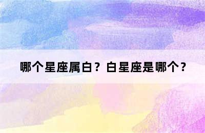 哪个星座属白？白星座是哪个？
