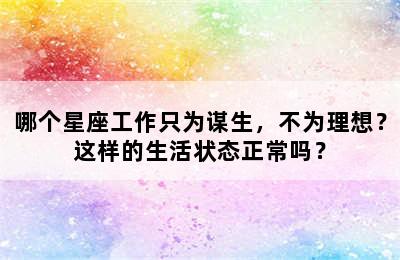 哪个星座工作只为谋生，不为理想？这样的生活状态正常吗？