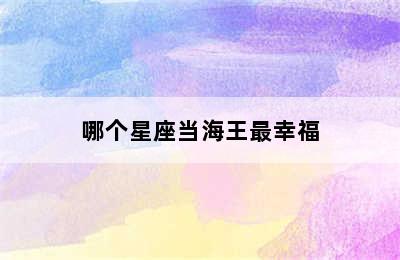 哪个星座当海王最幸福