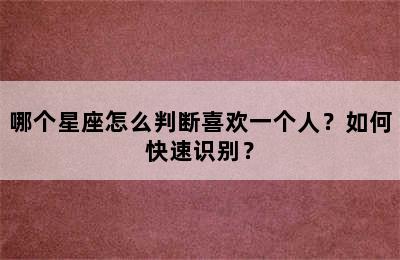 哪个星座怎么判断喜欢一个人？如何快速识别？