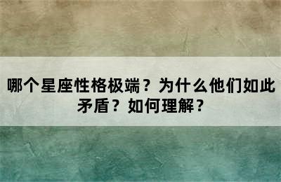 哪个星座性格极端？为什么他们如此矛盾？如何理解？